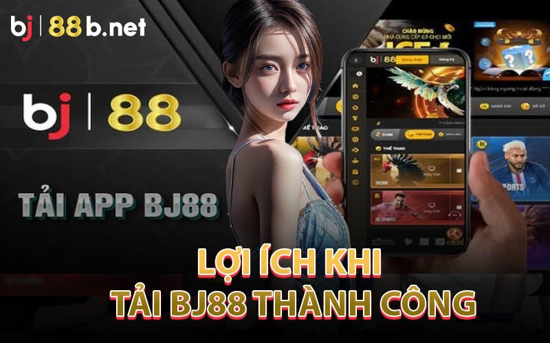 Lợi Ích Sau Khi Tải App Bj88 Thành Công