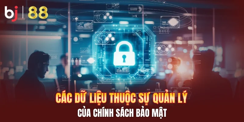 Các dữ liệu thuộc sự quản lý của chính sách bảo mật
