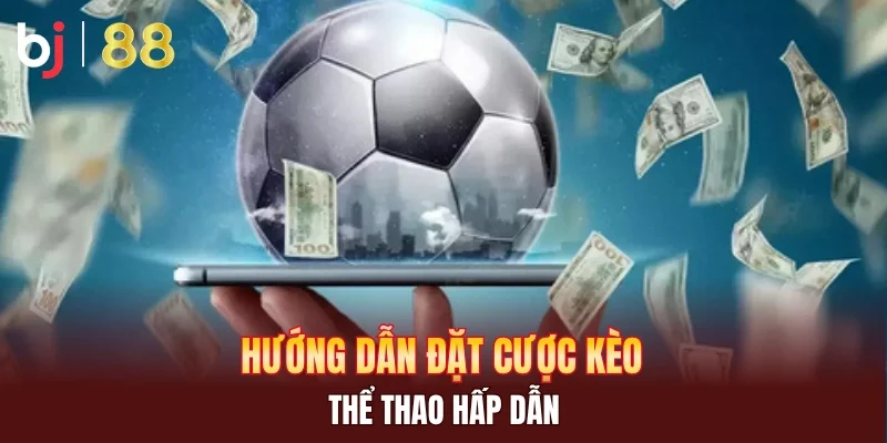Hướng dẫn đặt cược kèo thể thao hấp dẫn