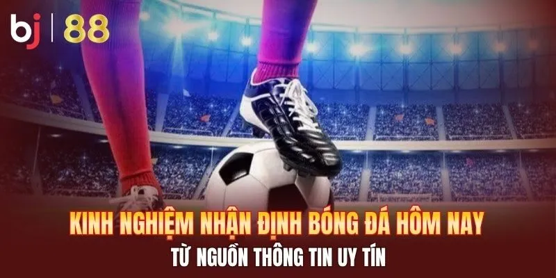 Kinh nghiệm nhận định bóng đá hôm nay từ nguồn uy tín